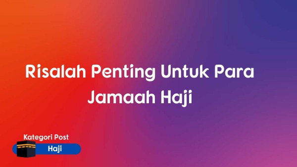 Risalah Penting Untuk Para Jamaah Haji Risalah Penting Untuk Para Jamaah Haji