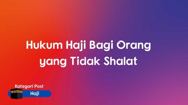 Hukum Haji Bagi Orang yang Tidak Shalat
