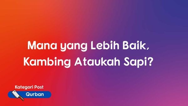Mana yang Lebih Baik, Kambing Ataukah Sapi?