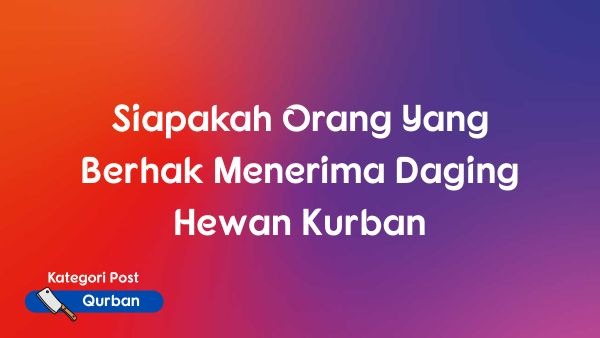 Siapakah Orang Yang Berhak Menerima Daging Hewan Kurban