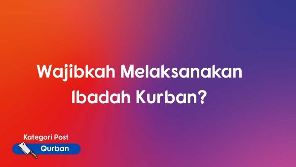 Wajibkah Melaksanakan Ibadah Kurban?