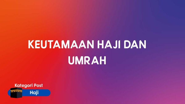 KEUTAMAAN HAJI DAN UMRAH