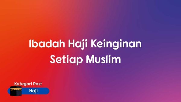 Ibadah Haji Keinginan Setiap Muslim